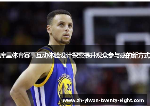 库里体育赛事互动体验设计探索提升观众参与感的新方式