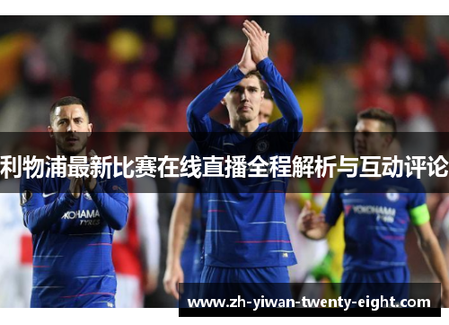 利物浦最新比赛在线直播全程解析与互动评论