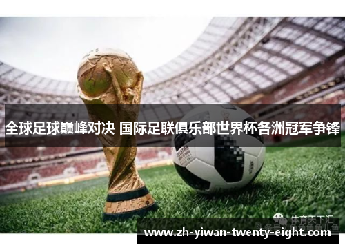全球足球巅峰对决 国际足联俱乐部世界杯各洲冠军争锋